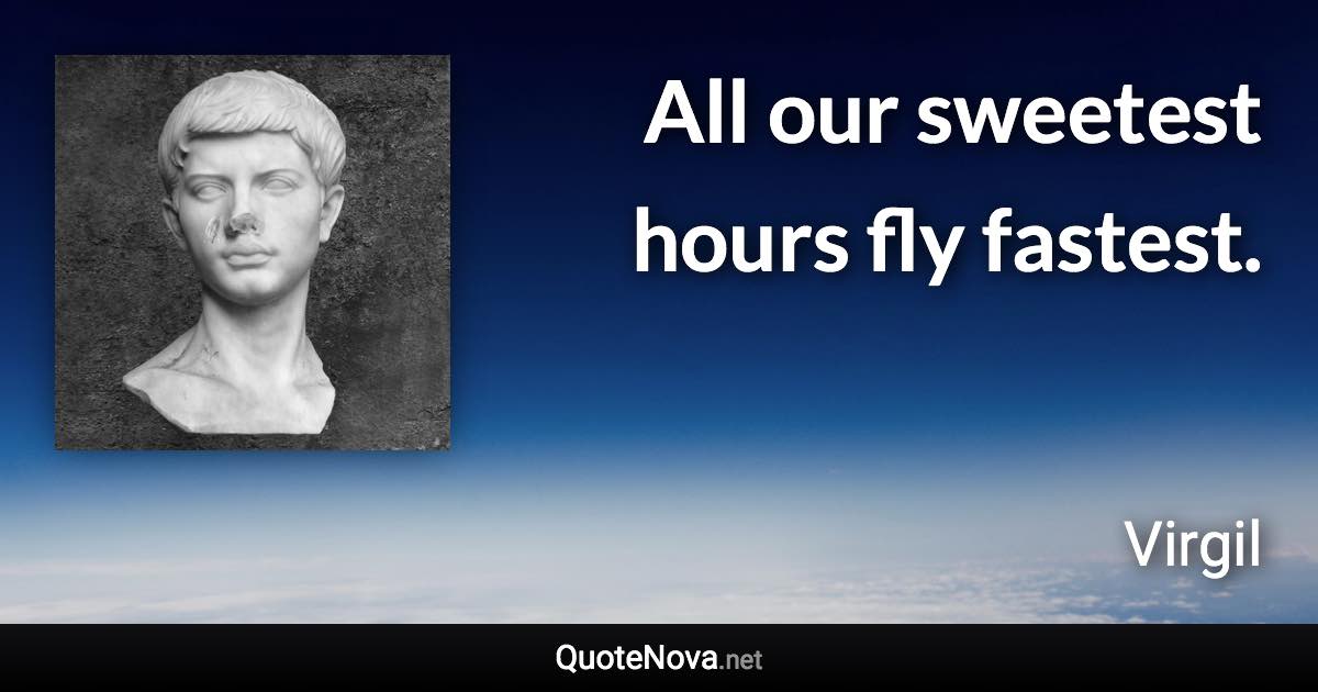 All our sweetest hours fly fastest. - Virgil quote