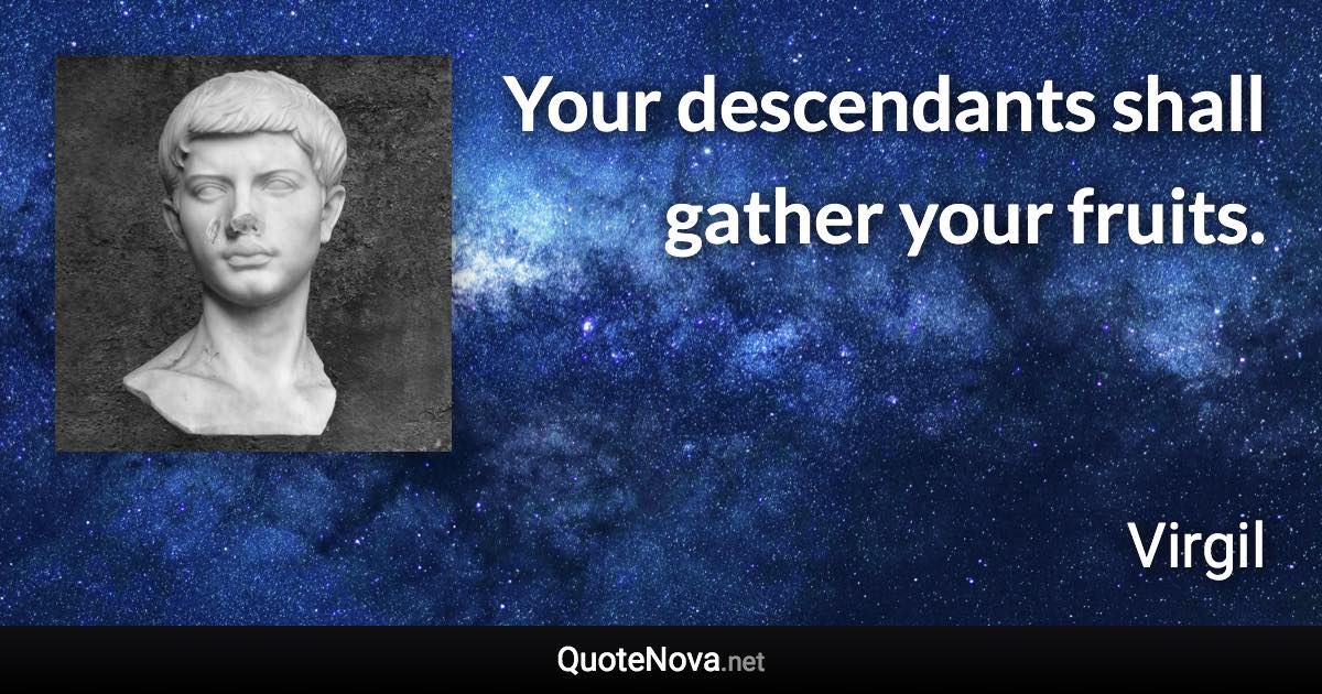 Your descendants shall gather your fruits. - Virgil quote