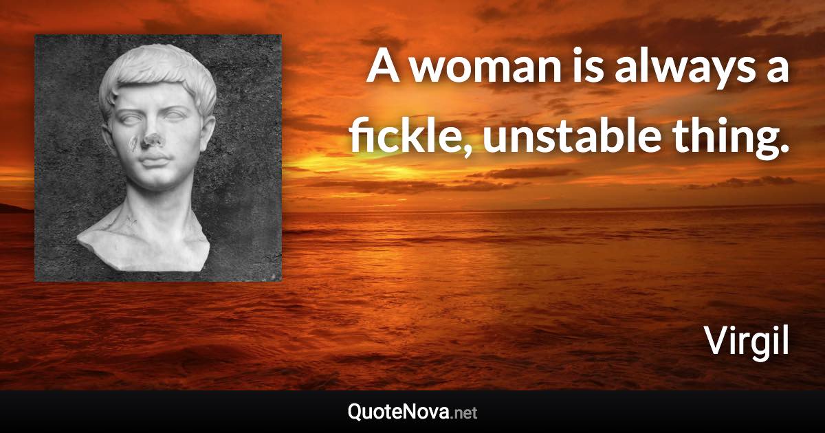 A woman is always a fickle, unstable thing. - Virgil quote