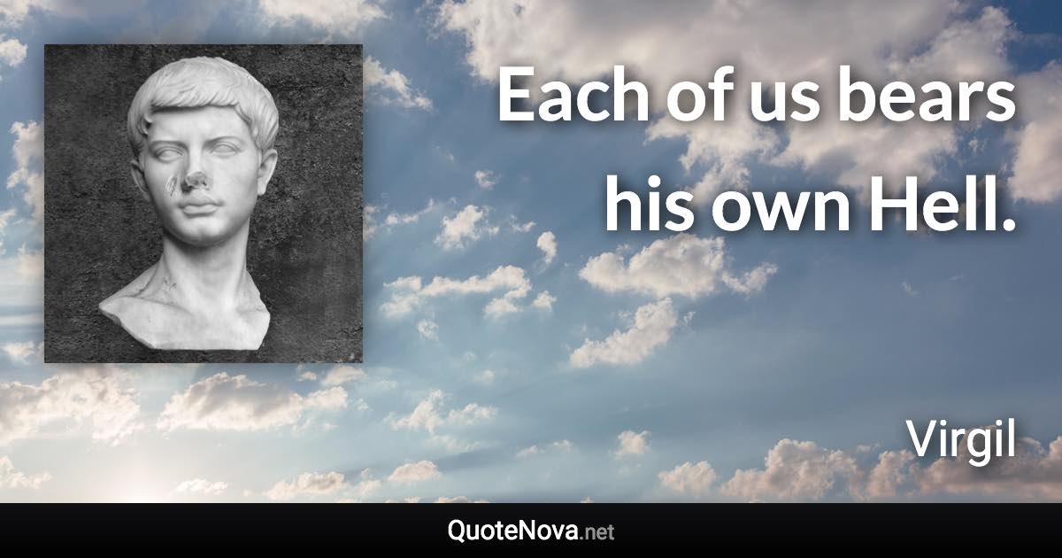 Each of us bears his own Hell. - Virgil quote