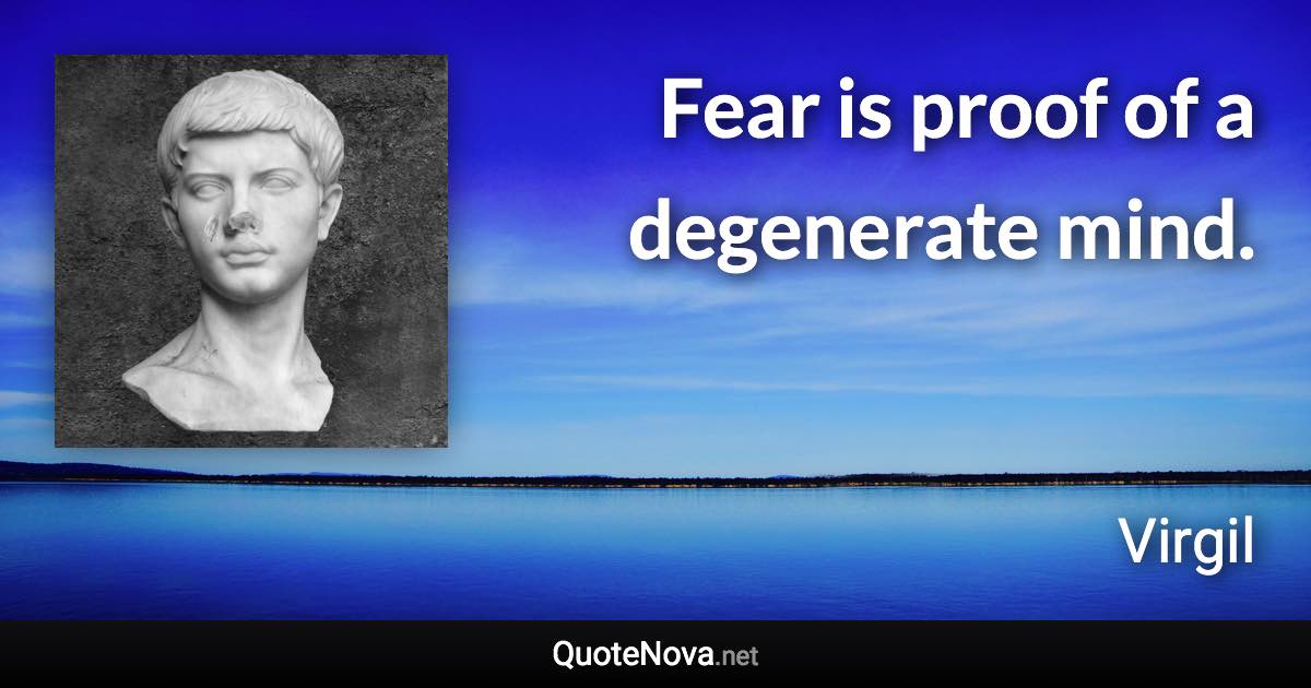 Fear is proof of a degenerate mind. - Virgil quote