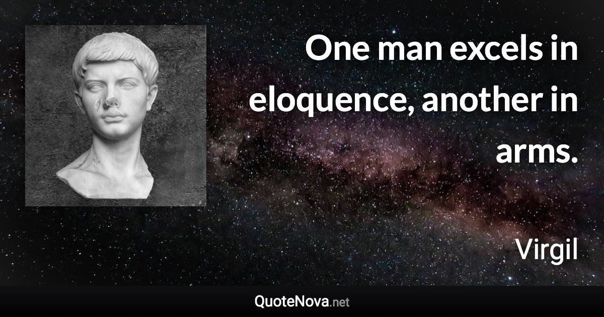 One man excels in eloquence, another in arms. - Virgil quote