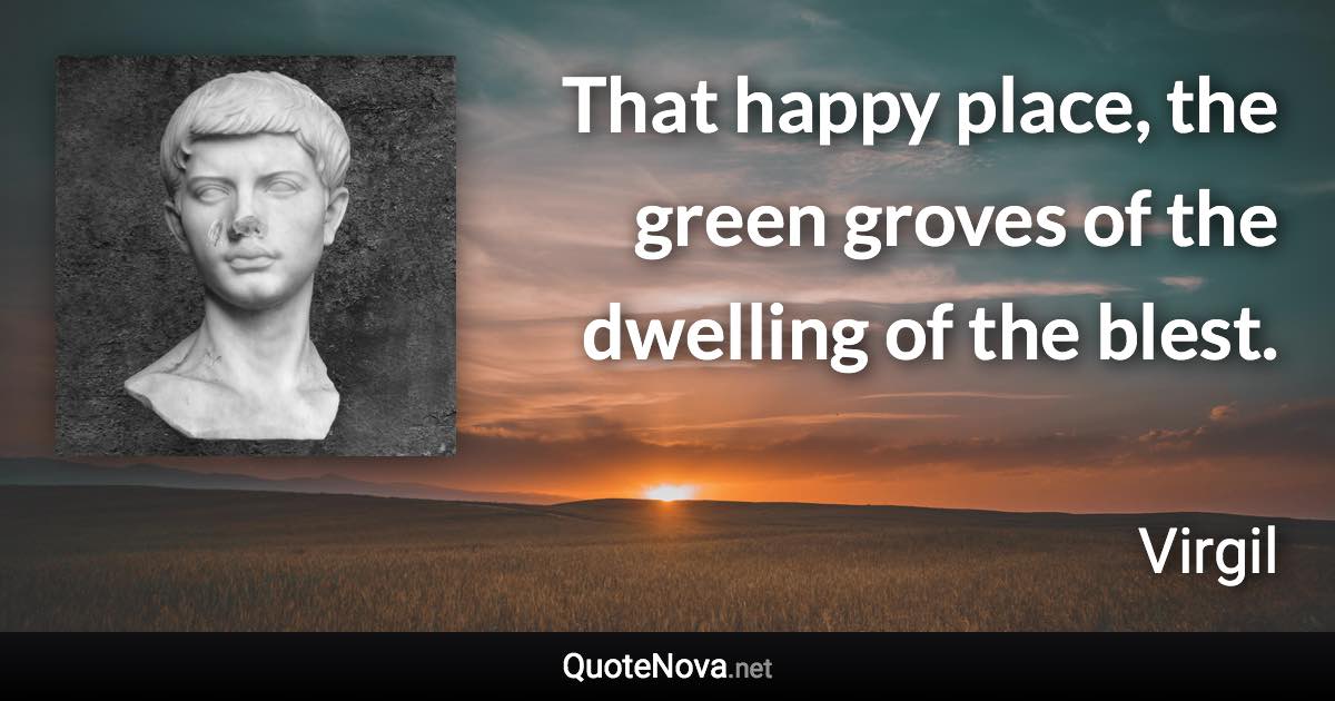 That happy place, the green groves of the dwelling of the blest. - Virgil quote