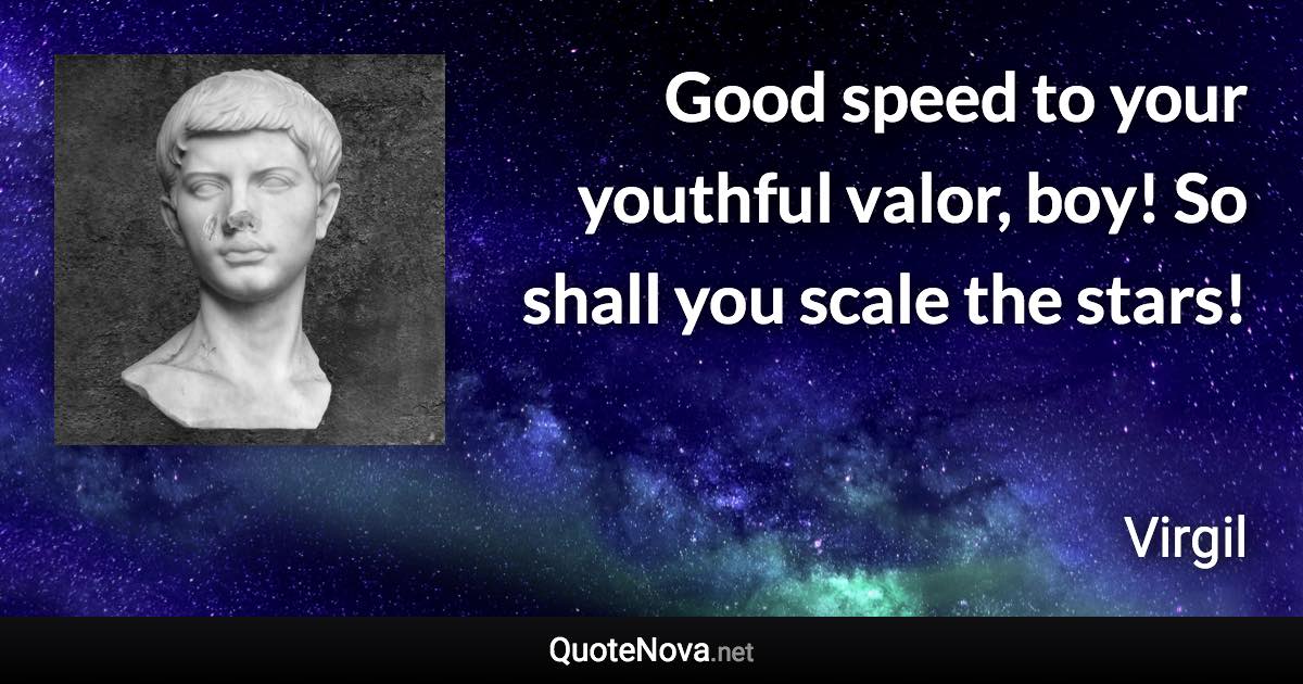 Good speed to your youthful valor, boy! So shall you scale the stars! - Virgil quote