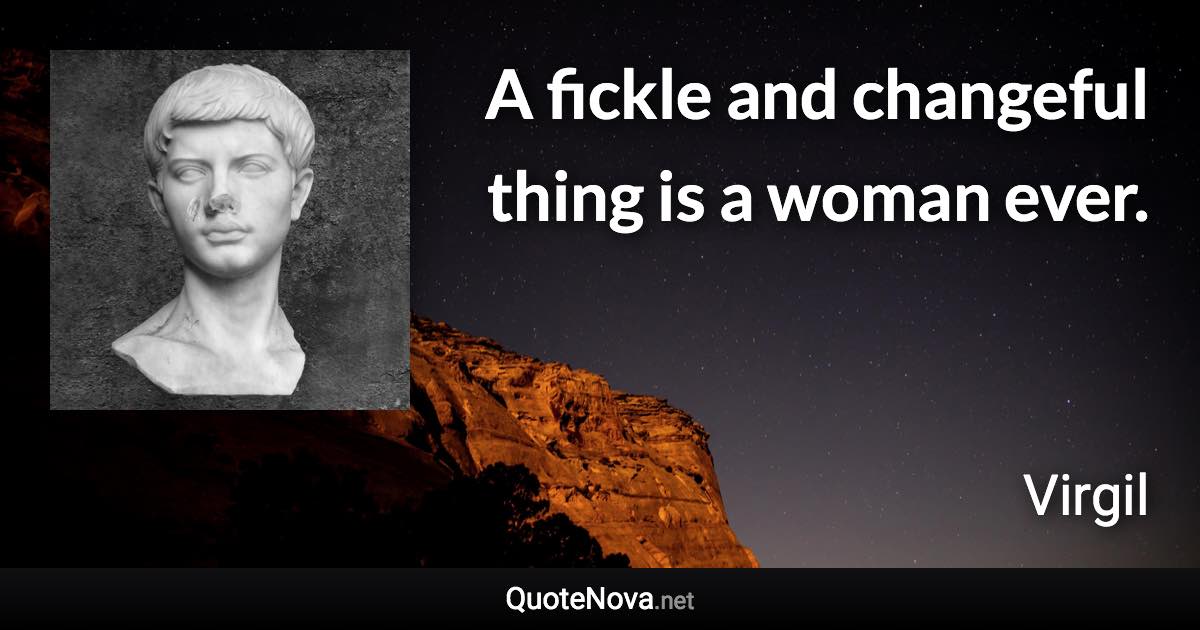 A fickle and changeful thing is a woman ever. - Virgil quote