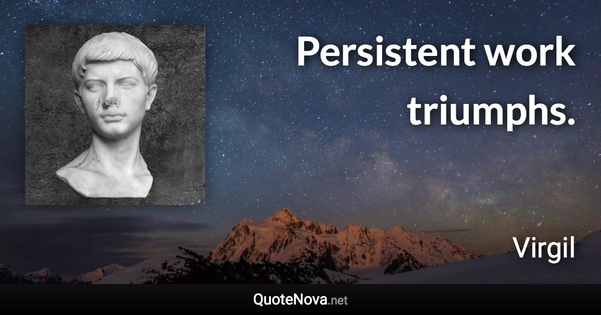 Persistent work triumphs. - Virgil quote
