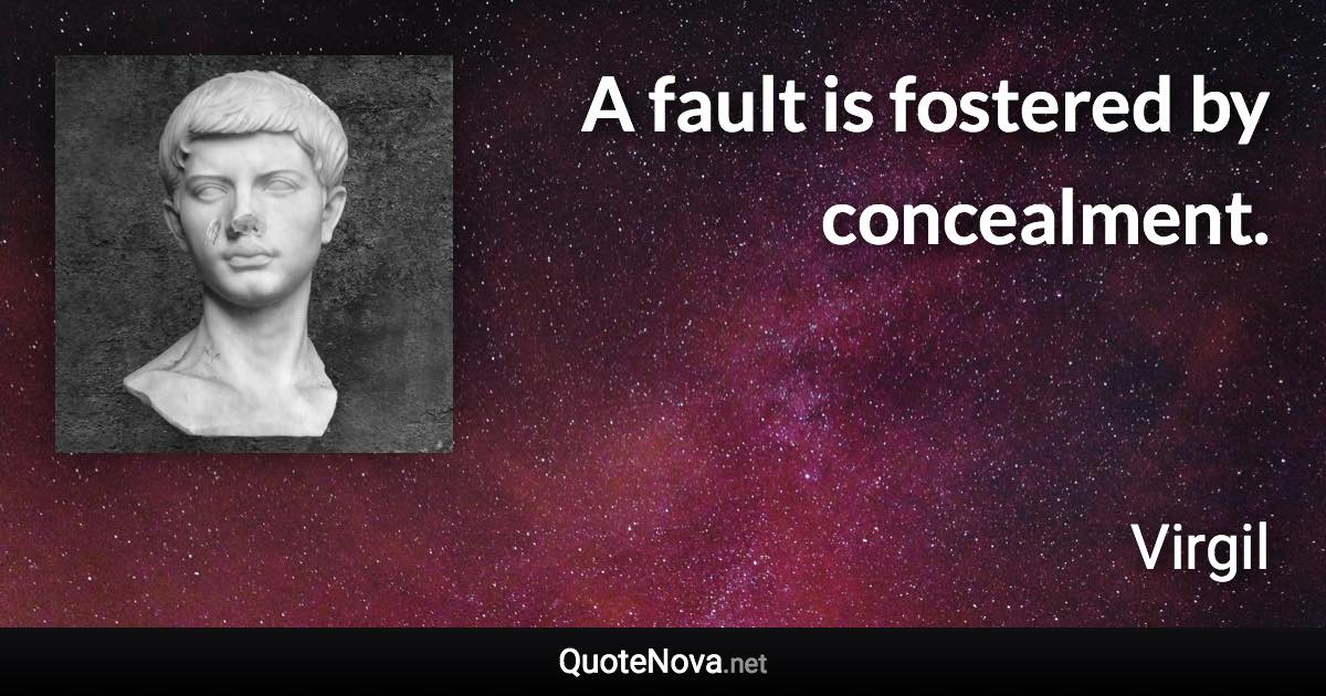 A fault is fostered by concealment. - Virgil quote
