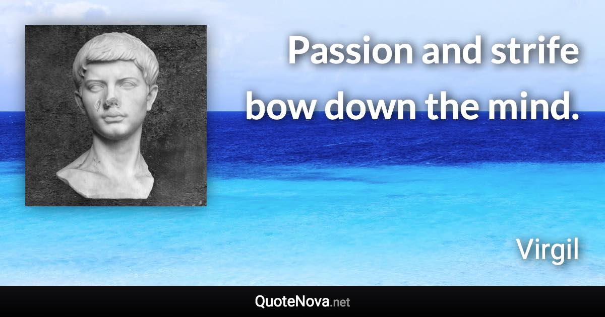 Passion and strife bow down the mind. - Virgil quote