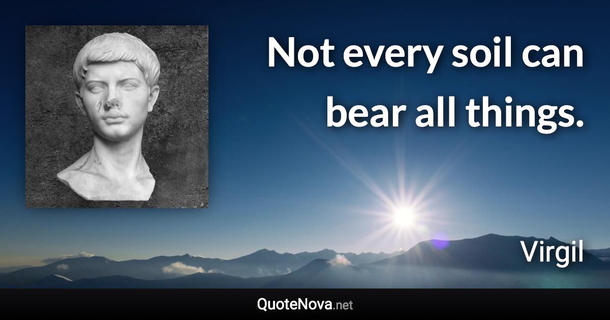 Not every soil can bear all things. - Virgil quote