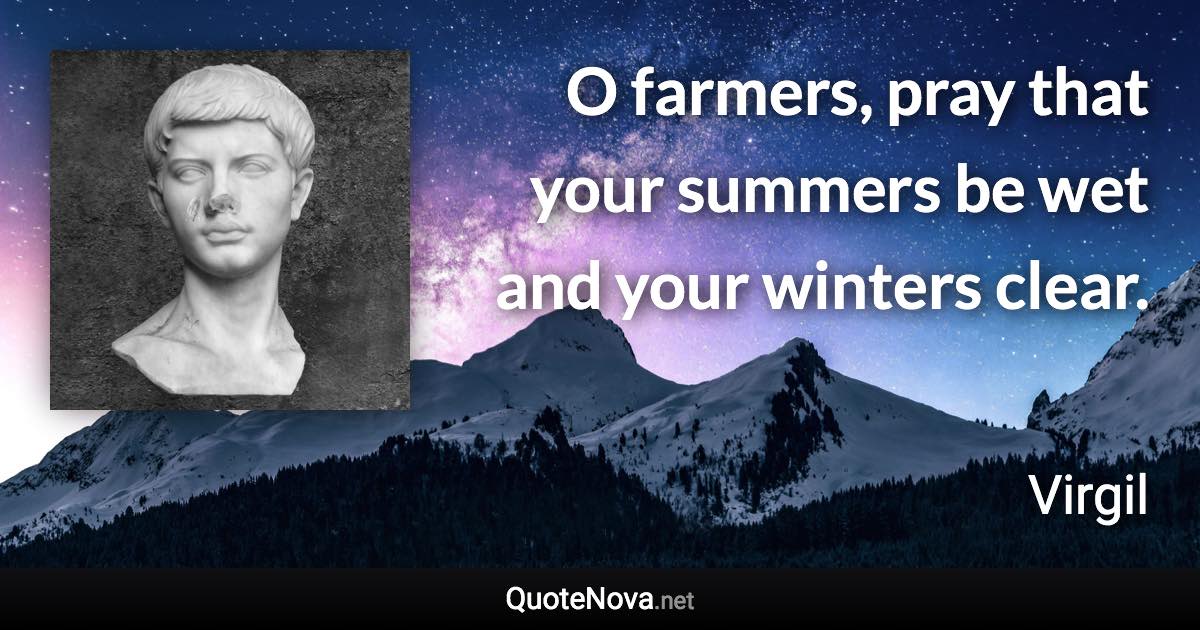 O farmers, pray that your summers be wet and your winters clear. - Virgil quote