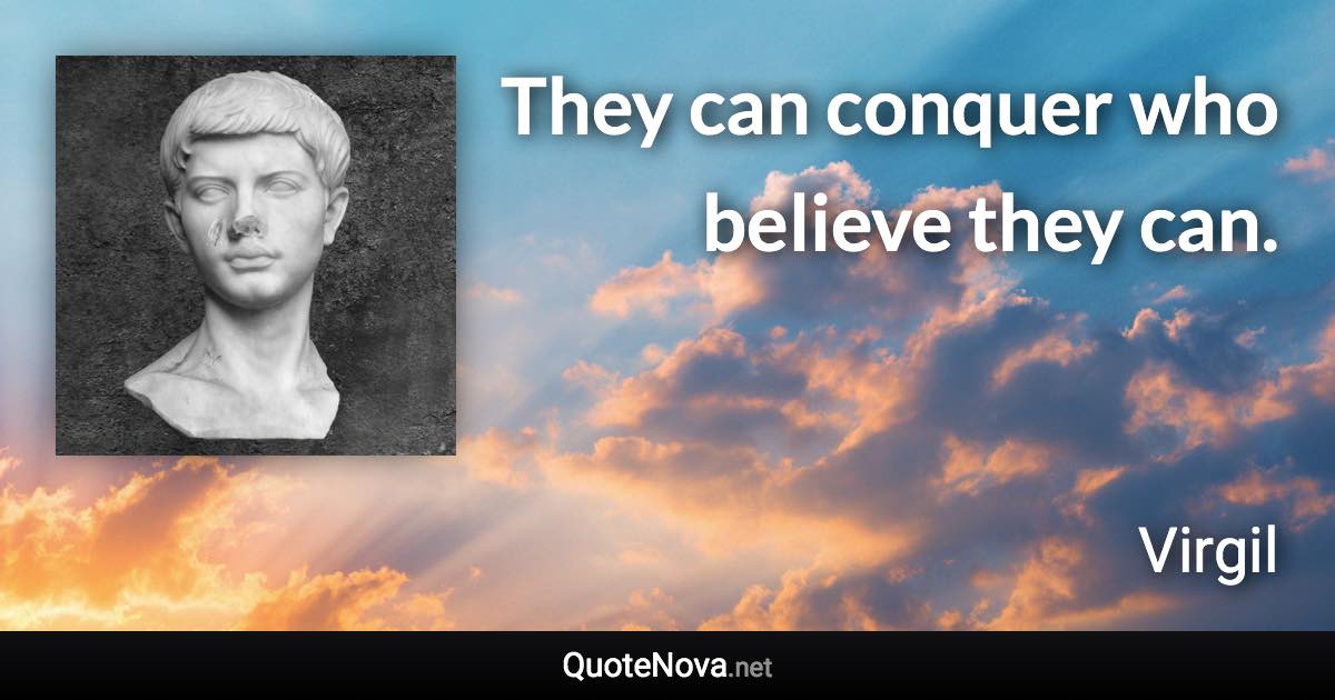 They can conquer who believe they can. - Virgil quote