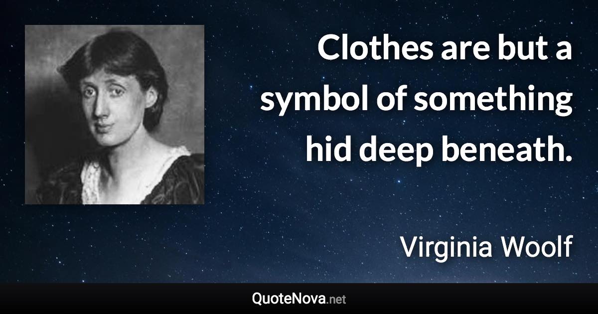 Clothes are but a symbol of something hid deep beneath. - Virginia Woolf quote