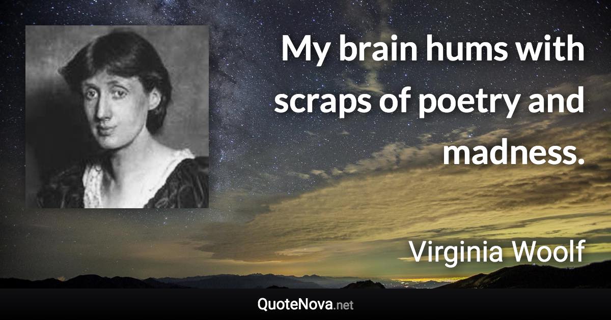 My brain hums with scraps of poetry and madness. - Virginia Woolf quote