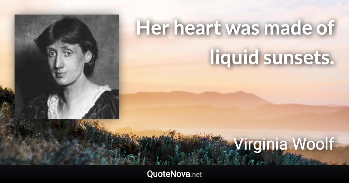 Her heart was made of liquid sunsets. - Virginia Woolf quote