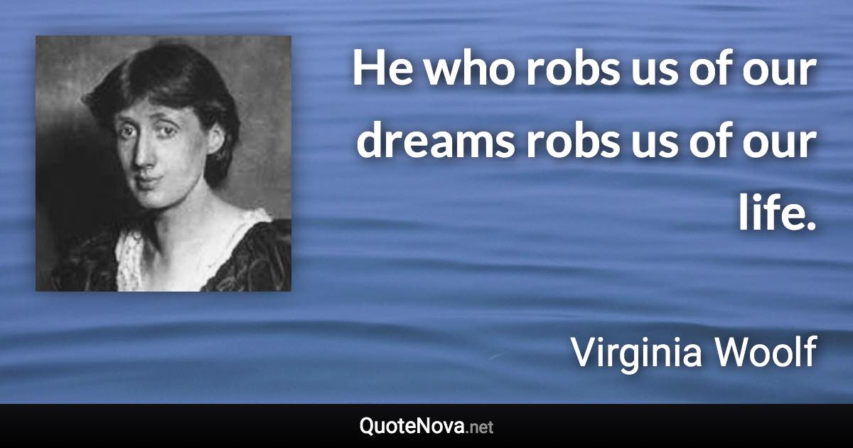 He who robs us of our dreams robs us of our life. - Virginia Woolf quote
