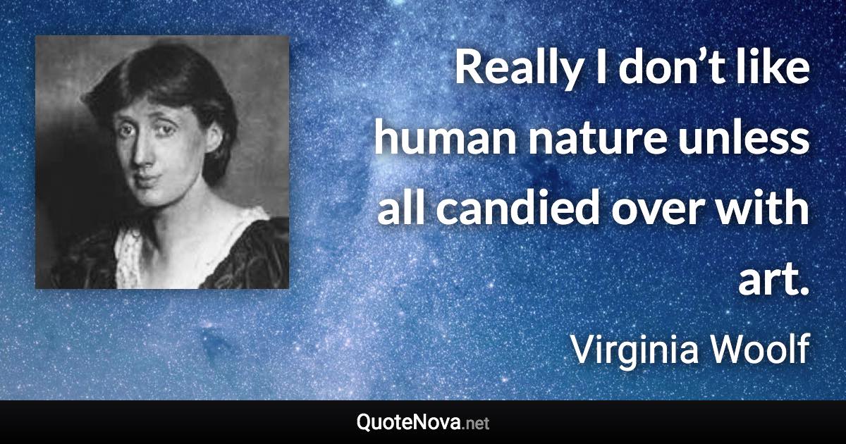 Really I don’t like human nature unless all candied over with art. - Virginia Woolf quote