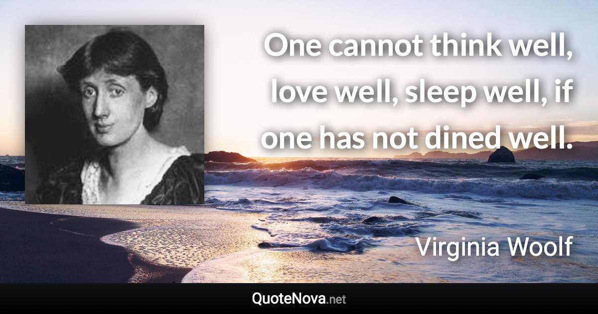 One cannot think well, love well, sleep well, if one has not dined well. - Virginia Woolf quote