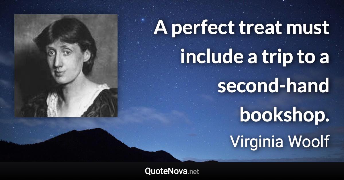 A perfect treat must include a trip to a second-hand bookshop. - Virginia Woolf quote