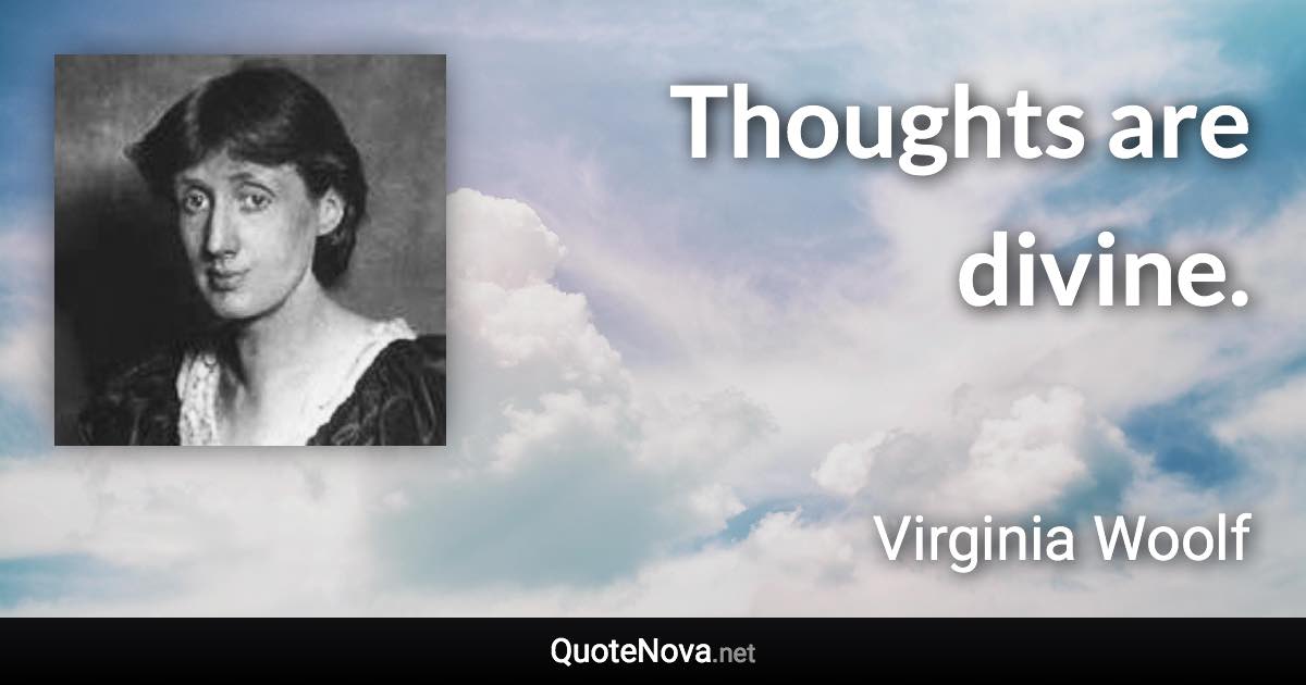 Thoughts are divine. - Virginia Woolf quote