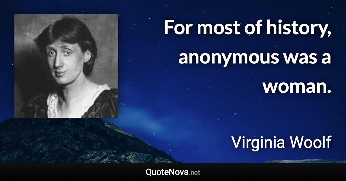 For most of history, anonymous was a woman. - Virginia Woolf quote