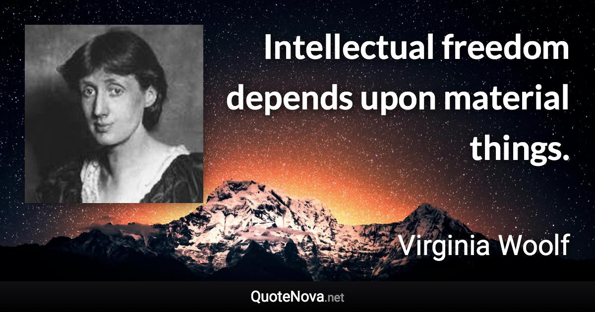 Intellectual freedom depends upon material things. - Virginia Woolf quote