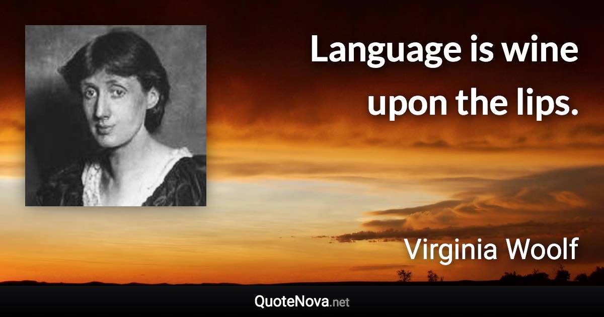 Language is wine upon the lips. - Virginia Woolf quote