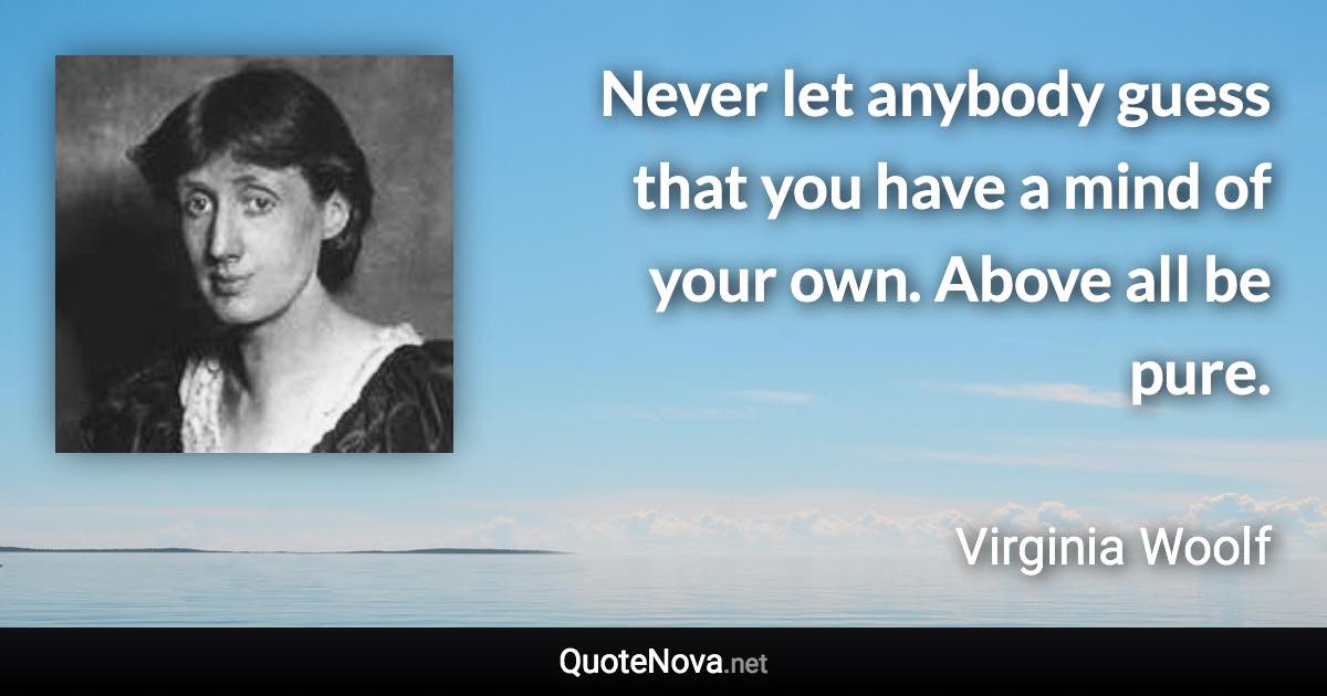 Never let anybody guess that you have a mind of your own. Above all be pure. - Virginia Woolf quote