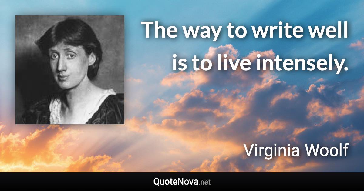 The way to write well is to live intensely. - Virginia Woolf quote