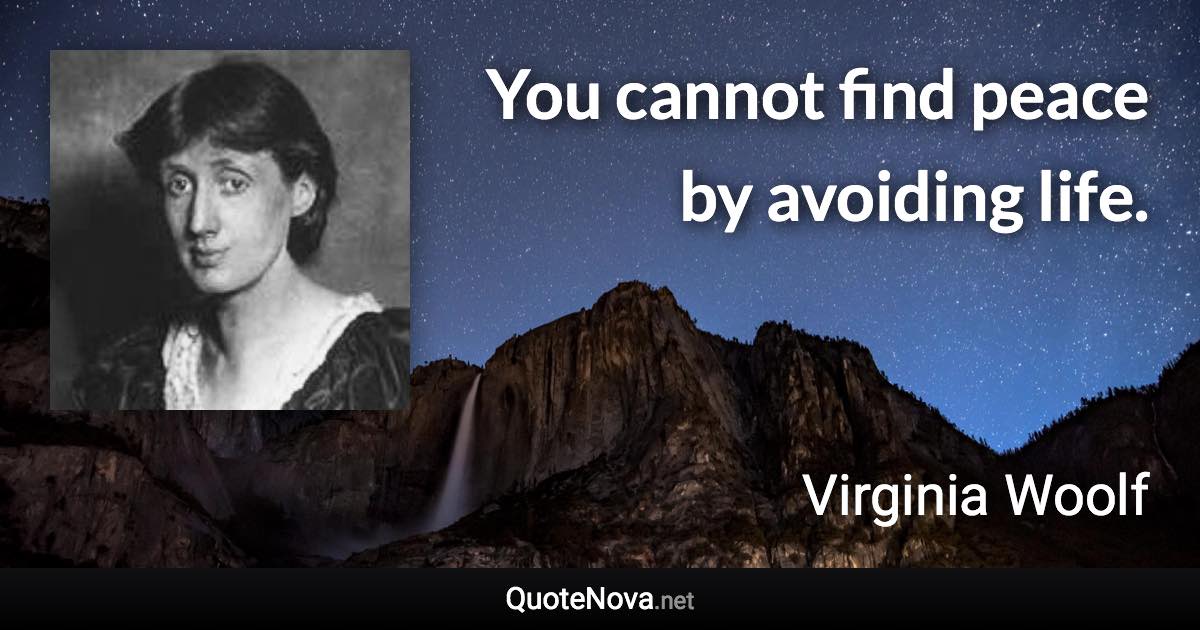 You cannot find peace by avoiding life. - Virginia Woolf quote