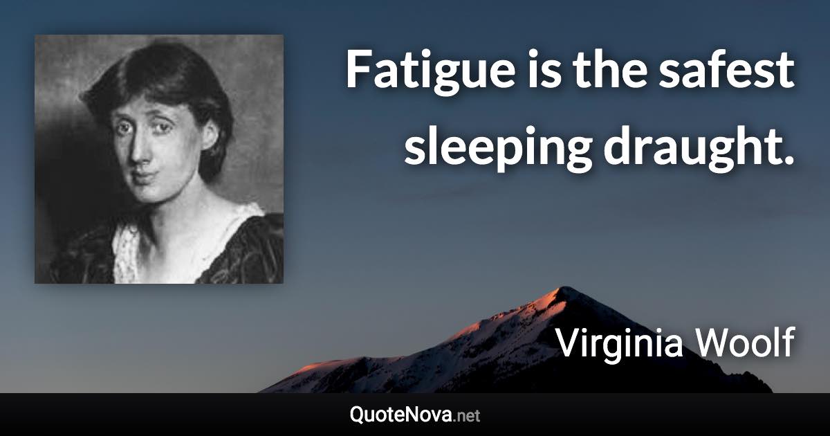 Fatigue is the safest sleeping draught. - Virginia Woolf quote