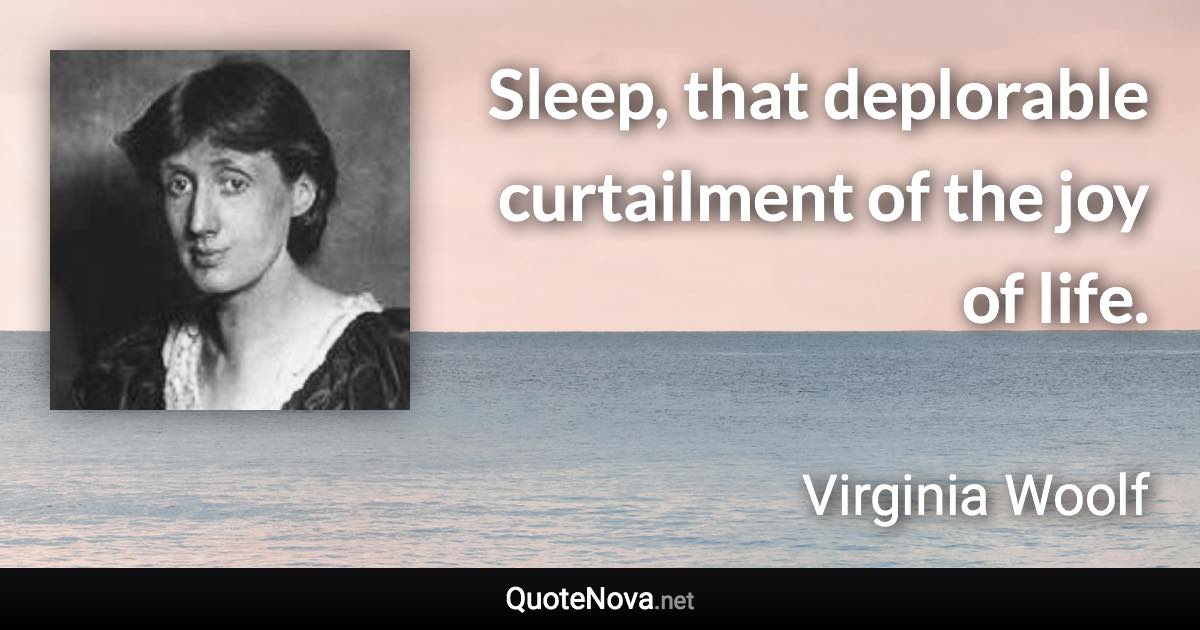 Sleep, that deplorable curtailment of the joy of life. - Virginia Woolf quote