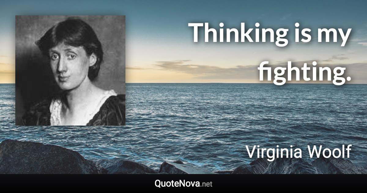 Thinking is my fighting. - Virginia Woolf quote