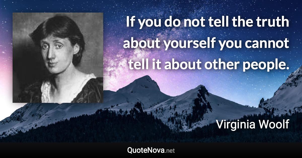 If you do not tell the truth about yourself you cannot tell it about other people. - Virginia Woolf quote