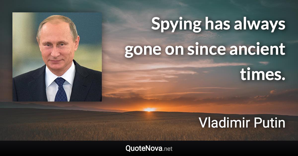 Spying has always gone on since ancient times. - Vladimir Putin quote