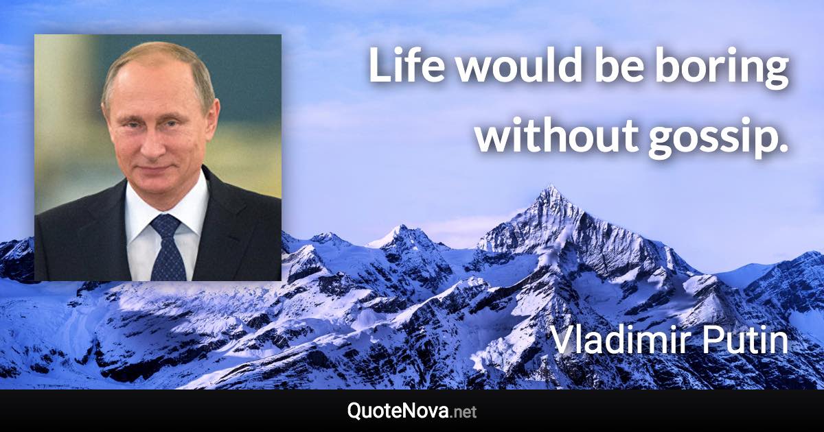Life would be boring without gossip. - Vladimir Putin quote