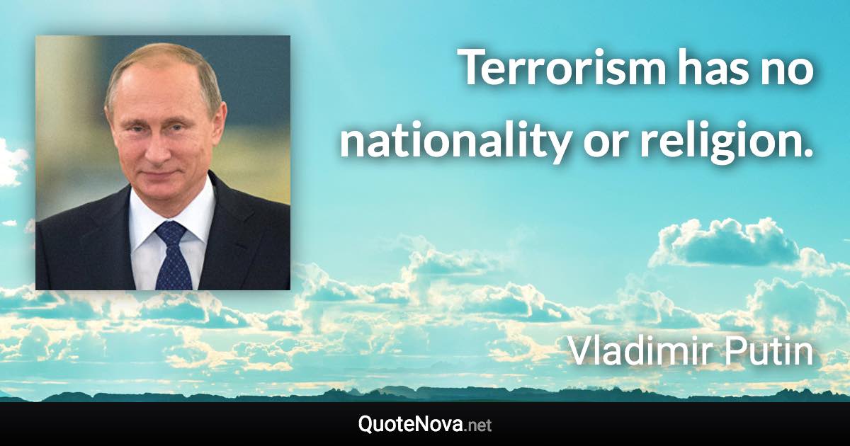 Terrorism has no nationality or religion. - Vladimir Putin quote