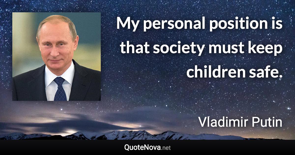 My personal position is that society must keep children safe. - Vladimir Putin quote