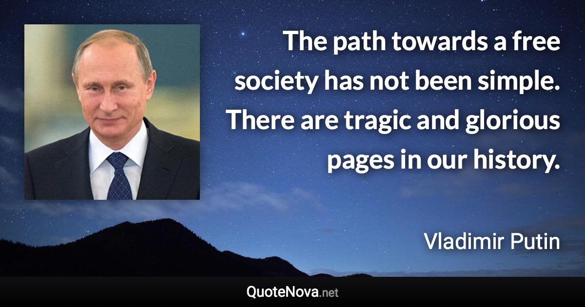 The path towards a free society has not been simple. There are tragic and glorious pages in our history. - Vladimir Putin quote