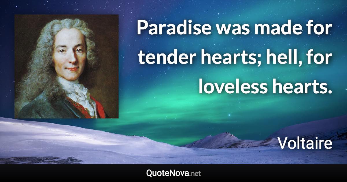 Paradise was made for tender hearts; hell, for loveless hearts. - Voltaire quote