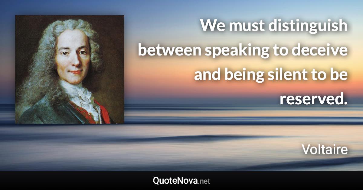 We must distinguish between speaking to deceive and being silent to be reserved. - Voltaire quote