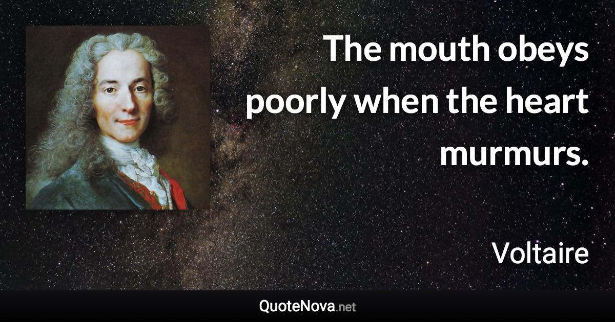 The mouth obeys poorly when the heart murmurs. - Voltaire quote