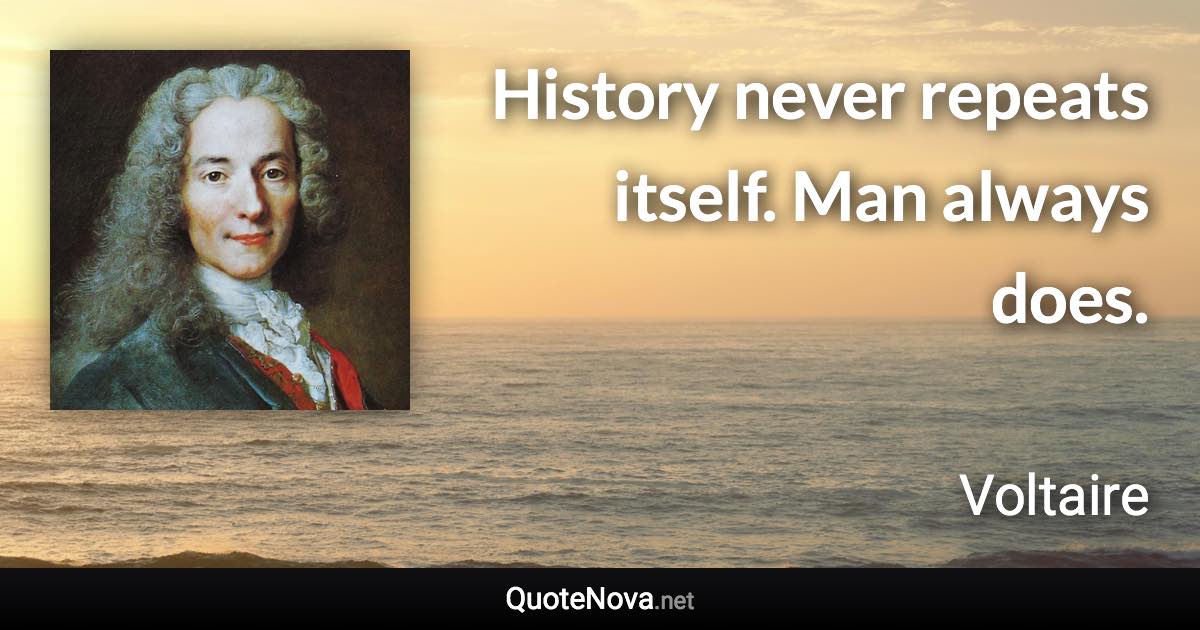 History never repeats itself. Man always does. - Voltaire quote