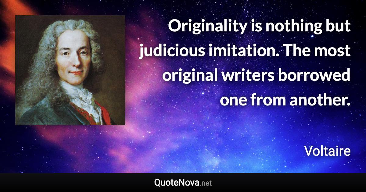 Originality is nothing but judicious imitation. The most original writers borrowed one from another. - Voltaire quote