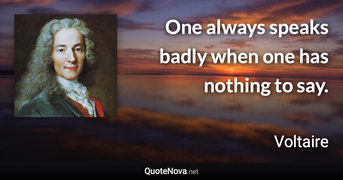 One always speaks badly when one has nothing to say. - Voltaire quote