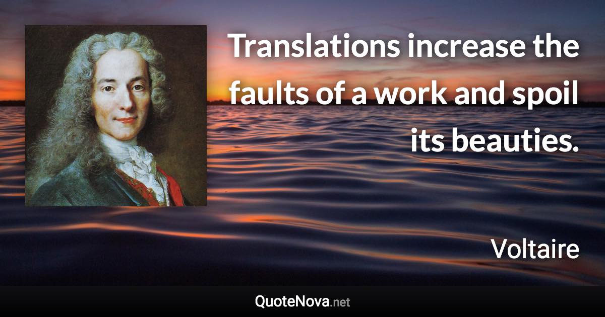 Translations increase the faults of a work and spoil its beauties. - Voltaire quote