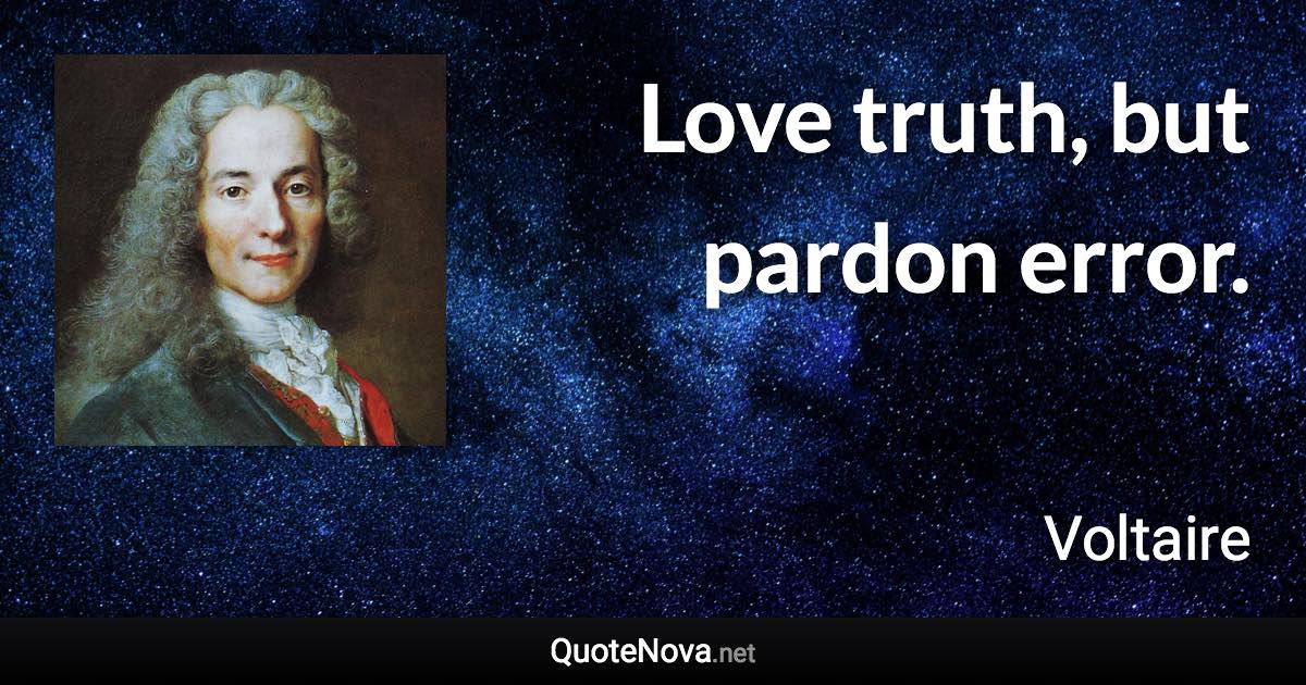 Love truth, but pardon error. - Voltaire quote