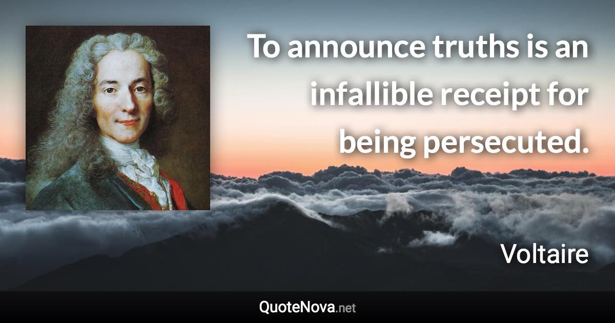 To announce truths is an infallible receipt for being persecuted. - Voltaire quote