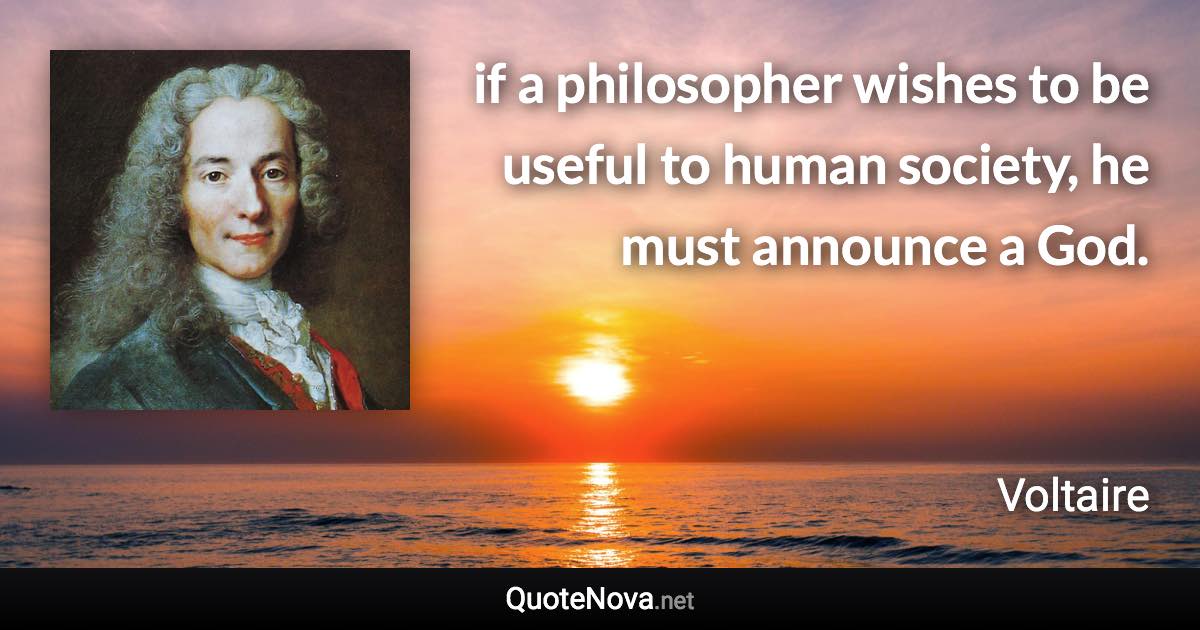 if a philosopher wishes to be useful to human society, he must announce a God. - Voltaire quote