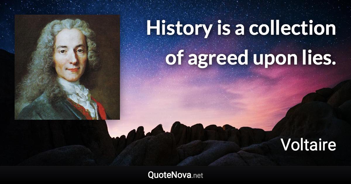 History is a collection of agreed upon lies. - Voltaire quote