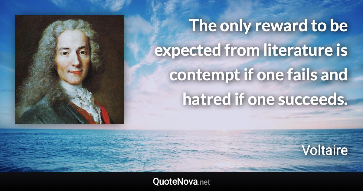 The only reward to be expected from literature is contempt if one fails and hatred if one succeeds. - Voltaire quote